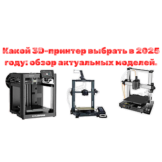 Какой 3D принтер купить в 2025 году: обзор актуальных моделей